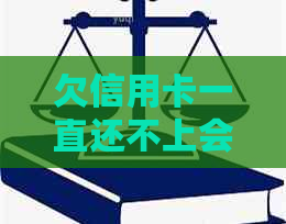 欠信用卡一直还不上会怎么样：后果与解决方案