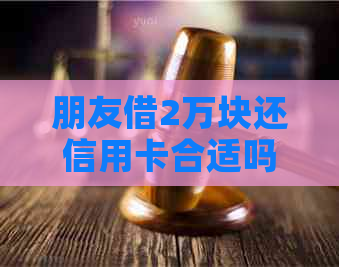 朋友借2万块还信用卡合适吗：女生借款两万还款建议与分析