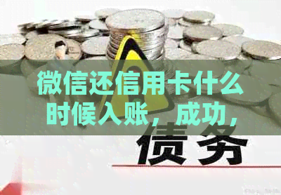 微信还信用卡什么时候入账，成功，到账时间及手续费说明