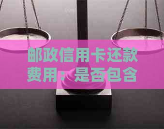 邮政信用卡还款费用：是否包含手续费以及如何避免？