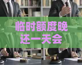 临时额度晚还一天会怎么样：是否逾期？可以晚几天还款？上吗？