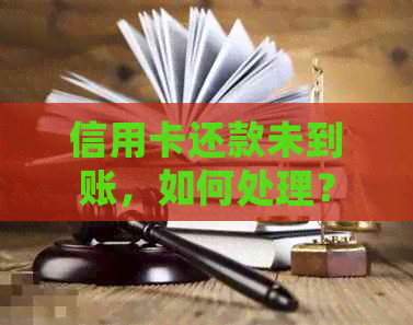 信用卡还款未到账，如何处理？