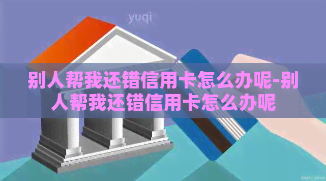 别人帮我还错信用卡怎么办呢-别人帮我还错信用卡怎么办呢