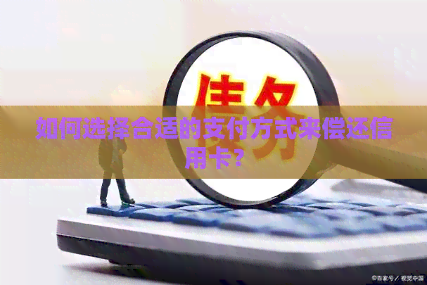 如何选择合适的支付方式来偿还信用卡？