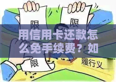 用信用卡还款怎么免手续费？如何免费还款，避免利息和手续费？