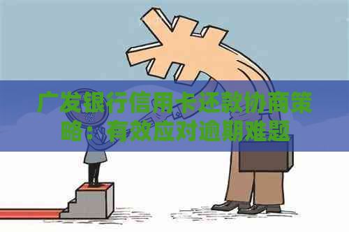 广发银行信用卡还款协商策略：有效应对逾期难题