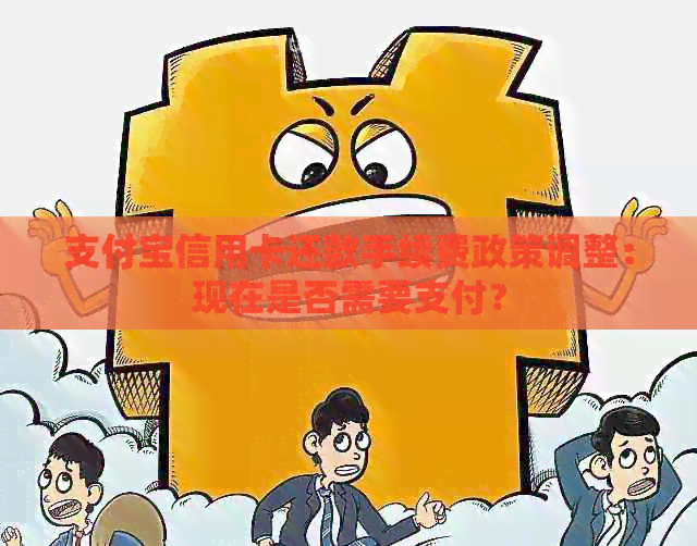 支付宝信用卡还款手续费政策调整：现在是否需要支付？