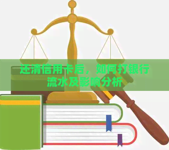 还清信用卡后，如何打银行流水及影响分析