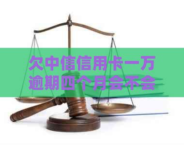 欠中信信用卡一万逾期四个月会不会坐牢：中信逾期案例分析