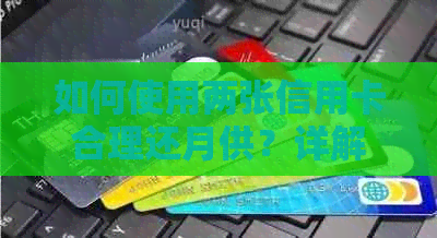 如何使用两张信用卡合理还月供？详解还款技巧与策略