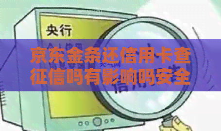 京东金条还信用卡查吗有影响吗安全吗？京东金条还款上吗？