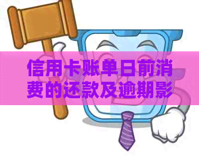 信用卡账单日前消费的还款及逾期影响：何时还款和当月还吗？