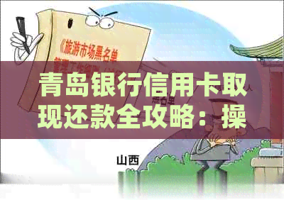 青岛银行信用卡取现还款全攻略：操作步骤、手续费、逾期处理等重要信息详解