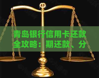 青岛银行信用卡还款全攻略：期还款、分期还款等常见方式一网打尽