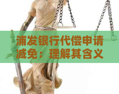 浦发银行代偿申请减免：理解其含义与操作步骤