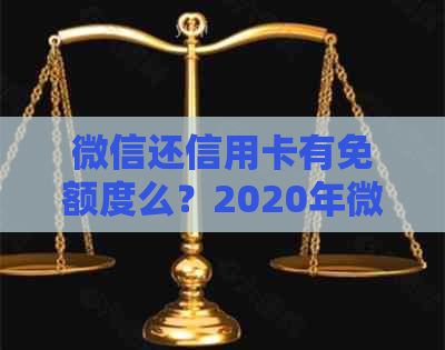 微信还信用卡有免额度么？2020年微信还信用卡免费额度及相关政策解析