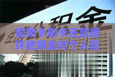 信用卡刷卡还款循环使用会对个人信用产生影响吗？如何避免这种情况？