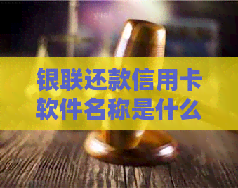 银联还款信用卡软件名称是什么？