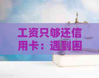 工资只够还信用卡：遇到困难怎么办？