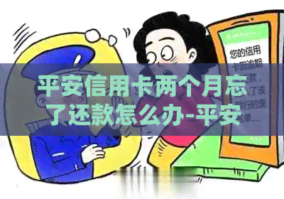 平安信用卡两个月忘了还款怎么办-平安信用卡两个月忘了还款怎么办理