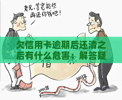 欠信用卡逾期后还清之后有什么危害：解答疑惑与注意事项