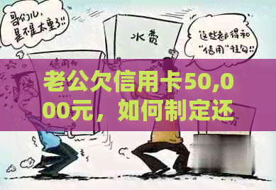 老公欠信用卡50,000元，如何制定还款计划并加速偿还？