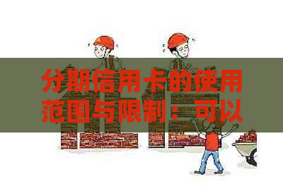 分期信用卡的使用范围与限制：可以在哪里使用？需要注意什么？