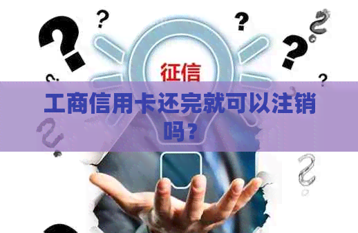 工商信用卡还完就可以注销吗？