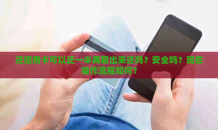 还信用卡可以还一半再取出来还吗？安全吗？现在操作流程如何？