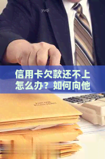 信用卡欠款还不上怎么办？如何向他人借钱还款并解决信用卡债务问题？