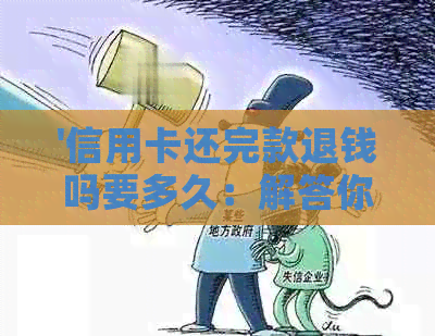 '信用卡还完款退钱吗要多久：解答你的疑惑'