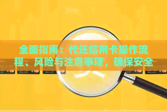 全面指南：代还信用卡操作流程、风险与注意事项，确保安全高效还款