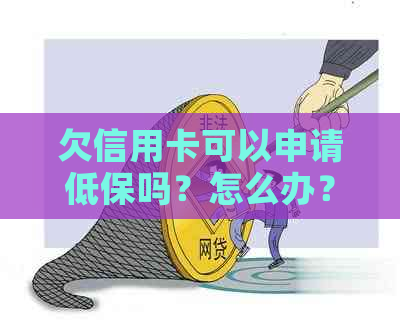 欠信用卡可以申请低保吗？怎么办？