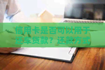 信用卡是否可以用于还车贷款？还款方式和限制有哪些？