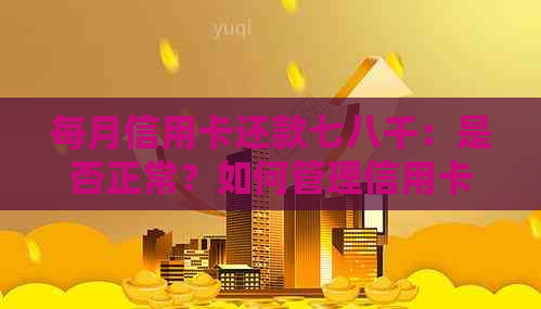 每月信用卡还款七八千：是否正常？如何管理信用卡债务？