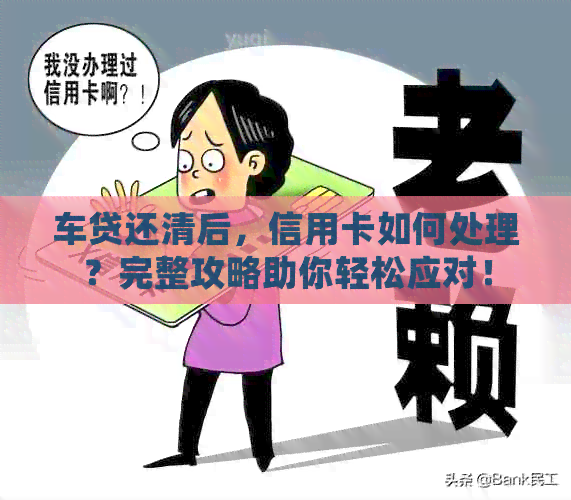 车贷还清后，信用卡如何处理？完整攻略助你轻松应对！