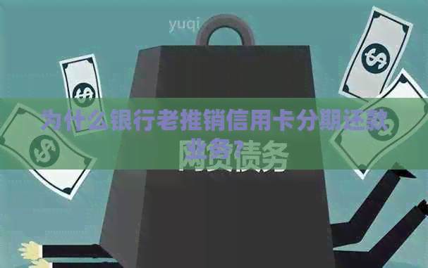 为什么银行老推销信用卡分期还款业务？