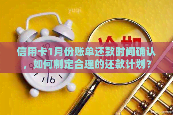 信用卡1月份账单还款时间确认，如何制定合理的还款计划？