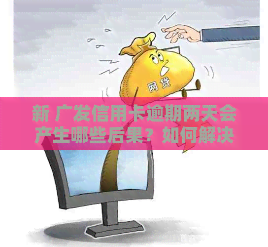 新 广发信用卡逾期两天会产生哪些后果？如何解决？