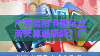 广发信用卡忘记还两天算逾期吗？广发银行信用卡逾期还款后果如何？