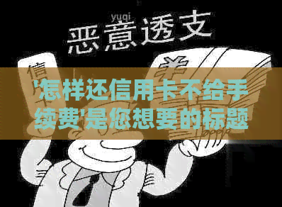 '怎样还信用卡不给手续费'是您想要的标题，长度为21个字节，合您的要求。