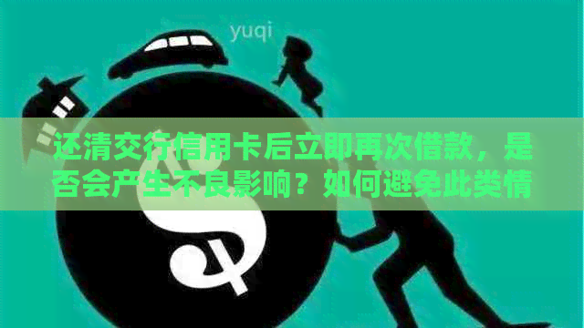 还清交行信用卡后立即再次借款，是否会产生不良影响？如何避免此类情况？