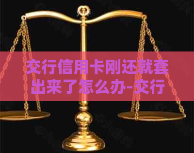 交行信用卡刚还就套出来了怎么办-交行信用卡刚还就套出来了怎么办呢