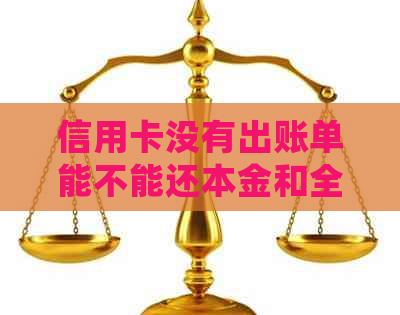 信用卡没有出账单能不能还本金和全款，还款是否会被计入账户？