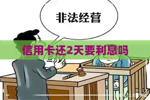 信用卡还2天要利息吗