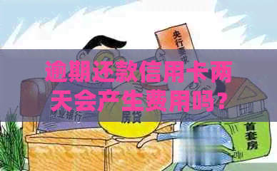 逾期还款信用卡两天会产生费用吗？