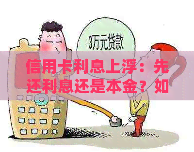 信用卡利息上浮：先还利息还是本金？如何更优策略还款？