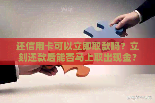 还信用卡可以立即取款吗？立刻还款后能否马上取出现金？