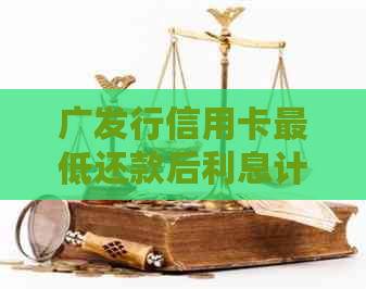 广发行信用卡更低还款后利息计算与收取方式详解，帮助您避免额外费用