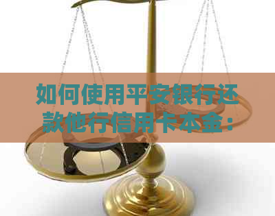 如何使用平安银行还款他行信用卡本金：详细步骤与注意事项